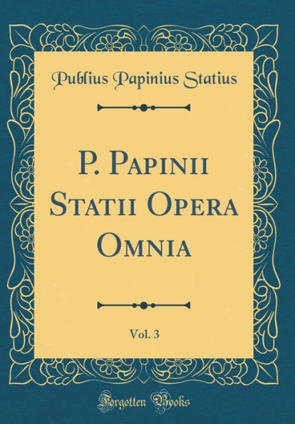 P. Papinii Statii Opera Omnia, Vol. 3 (Classic Reprint)