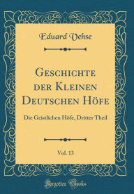 Title: Geschichte der Kleinen Deutschen Höfe, Vol. 13: Die Geistlichen Höfe, Dritter Theil (Classic Reprint), Author: Eduard Vehse