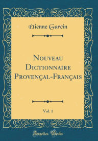 Title: Nouveau Dictionnaire Provençal-Français, Vol. 1 (Classic Reprint), Author: Étienne Garcin