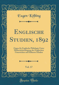 Title: Englische Studien, 1892, Vol. 17: Organ für Englische Philologie Unter Mitberücksichtigung des Englischen Unterrichtes auf Höheren Schulen (Classic Reprint), Author: Eugen Kölbing
