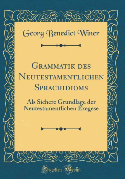 Grammatik des Neutestamentlichen Sprachidioms: Als Sichere Grundlage der Neutestamentlichen Exegese (Classic Reprint)