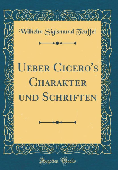 Ueber Cicero's Charakter und Schriften (Classic Reprint)