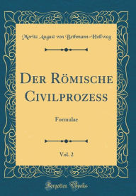 Title: Der Römische Civilprozeß, Vol. 2: Formulae (Classic Reprint), Author: Moritz August von Bethmann-Hollweg