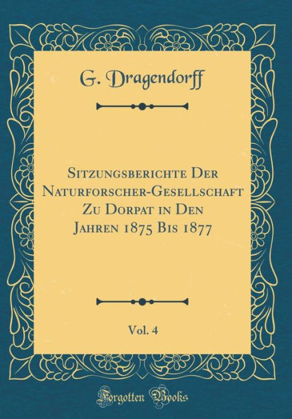 Sitzungsberichte Der Naturforscher-Gesellschaft Zu Dorpat in Den Jahren 1875 Bis 1877, Vol. 4 (Classic Reprint)