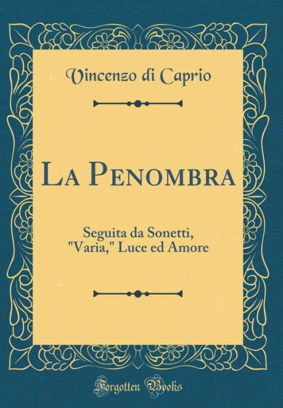 La Penombra: Seguita da Sonetti, "Varia," Luce ed Amore (Classic Reprint)