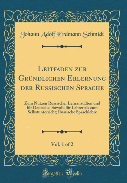 Leitfaden Zur Grundlichen Erlernung Der Russischen Sprache, Vol. 1 of 2: Zum Nutzen Russischer Lehranstalten Und Fur Deutsche, Sowohl Fur Lehrer ALS Zum Selbstunterricht; Russische Sprachlehre (Classic Reprint)