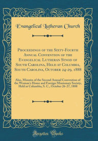 Title: Proceedings of the Sixty-Fourth Annual Convention of the Evangelical Lutheran Synod of South Carolina, Held at Columbia, South Carolina, October 24-29, 1888: Also, Minutes of the Second Annual Convention of the Woman's Home and Foreign Missionary Society,, Author: Evangelical Lutheran Church