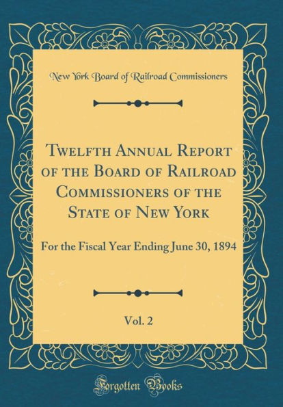 Twelfth Annual Report of the Board of Railroad Commissioners of the State of New York, Vol. 2: For the Fiscal Year Ending June 30, 1894 (Classic Reprint)