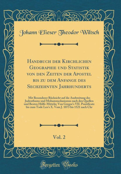 Handbuch der Kirchlichen Geographie und Statistik von den Zeiten der Apostel bis zu dem Anfange des Sechzehnten Jahrhunderts, Vol. 2: Mit Besonderer Rücksicht auf die Ausbreitung des Judenthums und Mohammedanismus nach den Quellen und Besten Hülfs-Mitte