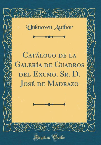Catï¿½logo de la Galerï¿½a de Cuadros del Excmo. Sr. D. Josï¿½ de Madrazo (Classic Reprint)