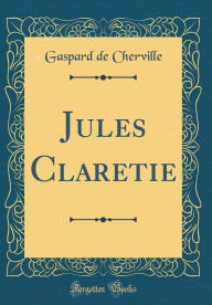 Title: Jules Claretie (Classic Reprint), Author: Gaspard de Cherville
