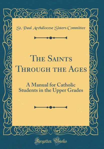 The Saints Through the Ages: A Manual for Catholic Students in the Upper Grades (Classic Reprint)