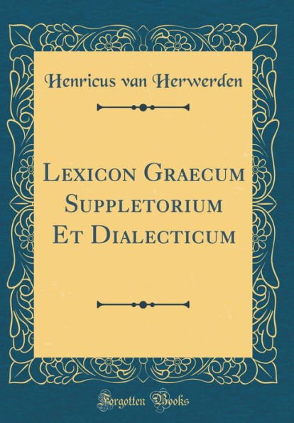 Lexicon Graecum Suppletorium Et Dialecticum (Classic Reprint)