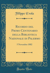 Title: Ricordo del Primo Centenario della Biblioteca Nazionale di Palermo: 5 Novembre 1882 (Classic Reprint), Author: Filippo Evola