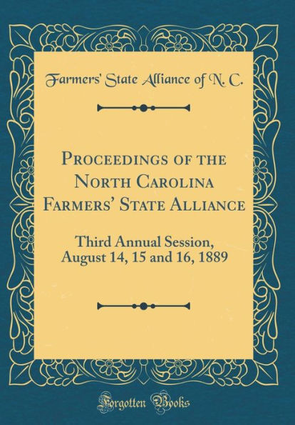 Proceedings of the North Carolina Farmers' State Alliance: Third Annual Session, August 14, 15 and 16, 1889 (Classic Reprint)