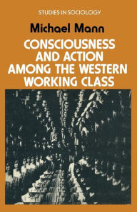 Title: Consciousness and Action Among the Western Working Class, Author: Michael Mann