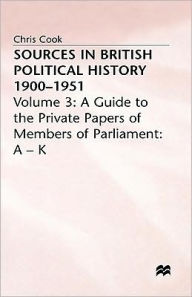 Title: Sources In British Political History, 1900-1951: Volume 3: A Guide to the Private Papers of Members of Parliament: A-K, Author: Chris Cook