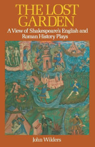 Title: The Lost Garden: A View of Shakespeare's English and Roman History Plays, Author: John Wilders