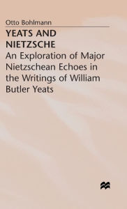 Title: Yeats and Nietzsche: An Exploration of Major Nietzschean Echoes in the Writings of William Butler Yeats, Author: Otto Bohlmann