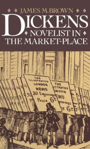 Title: Dickens: Novelist in the Market-Place, Author: James M Brown