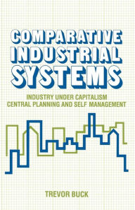 Title: Comparative Industrial Systems: Industry under Capitalism, Central Planning and Self-Management, Author: Trevor Buck