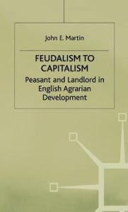 Title: Feudalism to Capitalism: Peasant and Landlord in English Agrarian Development, Author: J. Martin