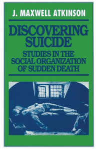 Title: Discovering Suicide: Studies in the Social Organization of Sudden Death, Author: J Maxwell Atkinson