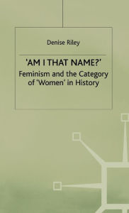 Title: 'Am I That Name?': Feminism and the Category of 'Women' in History, Author: Denise Riley
