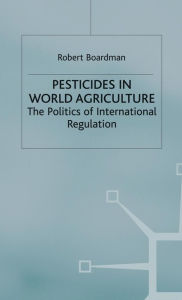 Title: Pesticides in World Agriculture: The Politics of International Regulation, Author: Robert Boardman