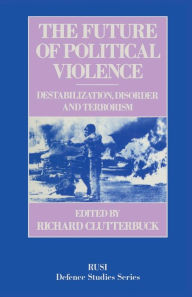 Title: The Future of Political Violence: Destabilization, Disorder and Terrorism, Author: Richard Clutterbuck