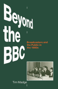Title: Beyond the BBC: Broadcasters and the Public in the 1980s, Author: Tim Madge