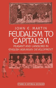 Title: Feudalism to Capitalism: Peasant and Landlord in English Agrarian Development, Author: John E. Martin