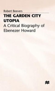 Title: The Garden City Utopia: A Critical Biography of Ebenezer Howard, Author: Robert Beevers