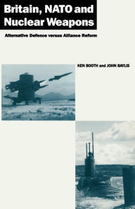 Title: Britain, NATO and Nuclear Weapons: Alternative Defence Versus Alliance Reform, Author: Ken Booth