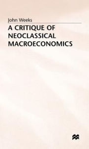 Title: A Critique of Neoclassical Macroeconomics, Author: John Weeks