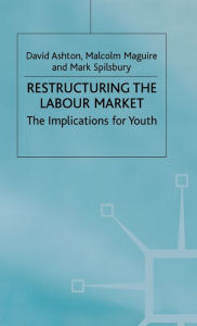 Title: Restructuring the Labour Market: The Implications for Youth, Author: D. Ashton