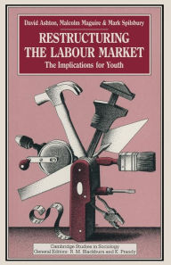 Title: Restructuring the Labour Market: The Implications for Youth, Author: D. Ashton