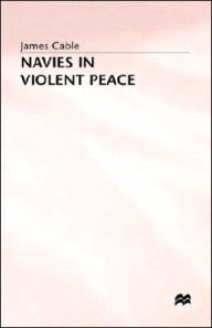 Title: Navies in Violent Peace, Author: James Cable