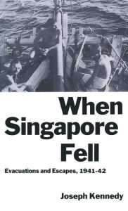 Title: When Singapore Fell: Evacuations and Escapes, 1941-42, Author: Joseph Kennedy