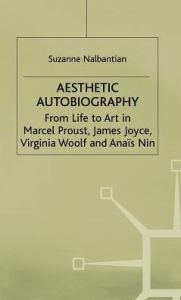 Title: Aesthetic Autobiography: From Life to Art in Marcel Proust, James Joyce, Virginia Woolf and Anais Nin, Author: S. Nalbantian