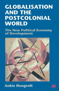 Title: Globalisation and the Postcolonial World: The New Political Economy of Development, Author: Ankie Hoogvelt