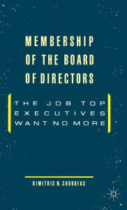 Title: Membership of the Board of Directors: The Job Top Executives Want No More, Author: Dimitris N. Chorafas