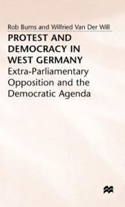 Title: Protest and Democracy in West Germany: Extra-Parliamentary Opposition and the Democratic Agenda, Author: Rob Burns