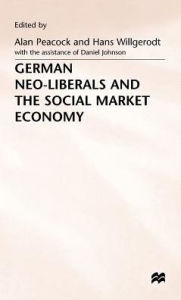 Title: German Neo-Liberals and the Social Market Economy, Author: Alan T. Peacock