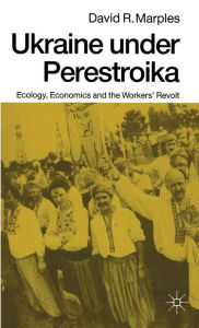 Title: Ukraine under Perestroika: Ecology, Economics and the Workers' Revolt, Author: David R. Marples