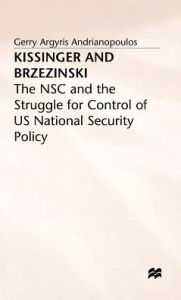 Title: Kissinger and Brzezinski: The NSC and the Struggle for Control of US National Security Policy, Author: Gerry Argyris Andrianopoulos