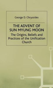Title: The Advent of Sun Myung Moon: The Origins, Beliefs and Practices of the Unification Church, Author: G. Chryssides
