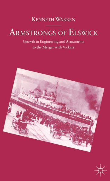 Armstrongs of Elswick: Growth In Engineering And Armaments To The Merger With Vickers