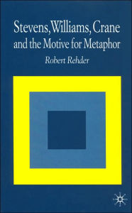 Title: Stevens, Williams, Crane and the Motive for Metaphor, Author: R. Rehder