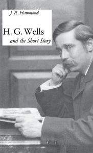 Title: H.G. Wells and the Short Story, Author: J. Hammond